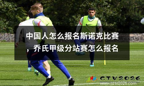 中国人怎么报名斯诺克比赛，乔氏甲级分站赛怎么报名
