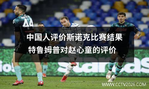 中国人评价斯诺克比赛结果 特鲁姆普对赵心童的评价