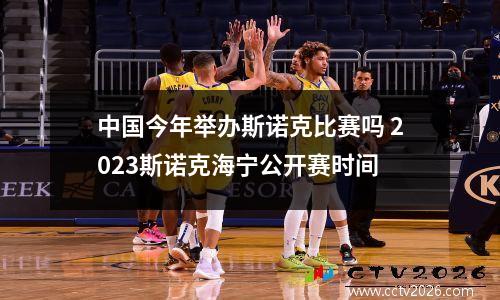 中国今年举办斯诺克比赛吗 2023斯诺克海宁公开赛时间