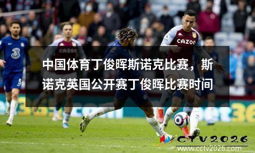 中国体育丁俊晖斯诺克比赛，斯诺克英国公开赛丁俊晖比赛时间