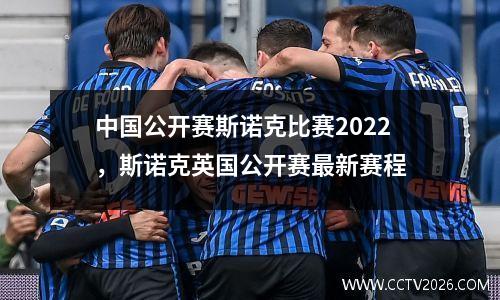 中国公开赛斯诺克比赛2022，斯诺克英国公开赛最新赛程
