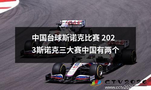 中国台球斯诺克比赛 2023斯诺克三大赛中国有两个