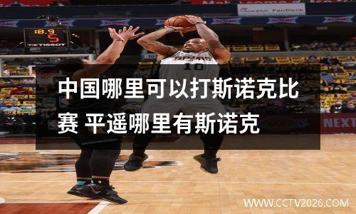 中国哪里可以打斯诺克比赛 平遥哪里有斯诺克