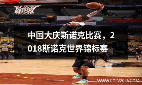 中国大庆斯诺克比赛，2018斯诺克世界锦标赛