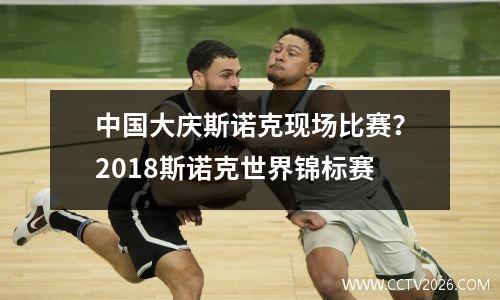中国大庆斯诺克现场比赛？2018斯诺克世界锦标赛