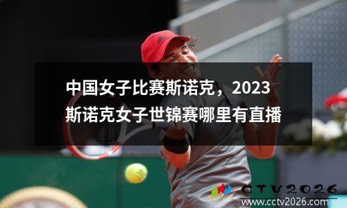 中国女子比赛斯诺克，2023斯诺克女子世锦赛哪里有直播