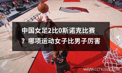 中国女足2比0斯诺克比赛？哪项运动女子比男子厉害