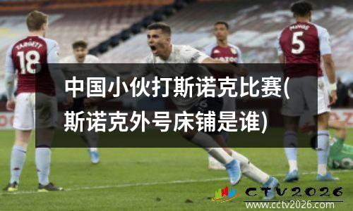 中国小伙打斯诺克比赛(斯诺克外号床铺是谁)
