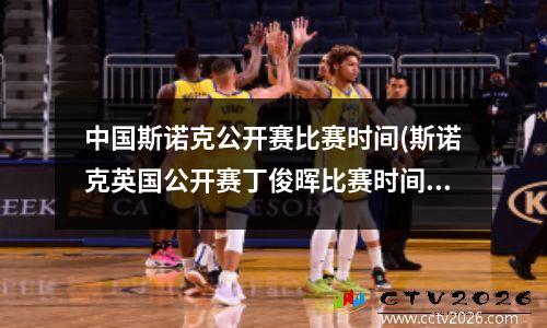 中国斯诺克公开赛比赛时间(斯诺克英国公开赛丁俊晖比赛时间)
