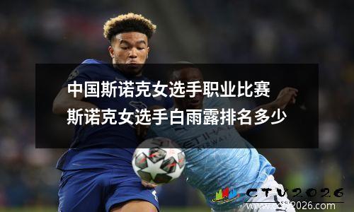 中国斯诺克女选手职业比赛 斯诺克女选手白雨露排名多少