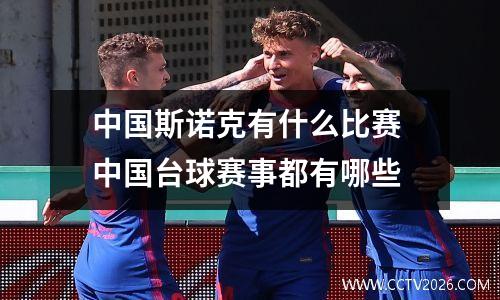 中国斯诺克有什么比赛 中国台球赛事都有哪些