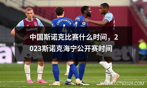中国斯诺克比赛什么时间，2023斯诺克海宁公开赛时间