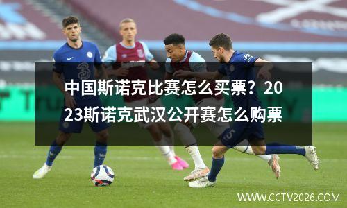 中国斯诺克比赛怎么买票？2023斯诺克武汉公开赛怎么购票