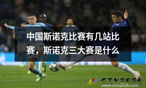 中国斯诺克比赛有几站比赛，斯诺克三大赛是什么