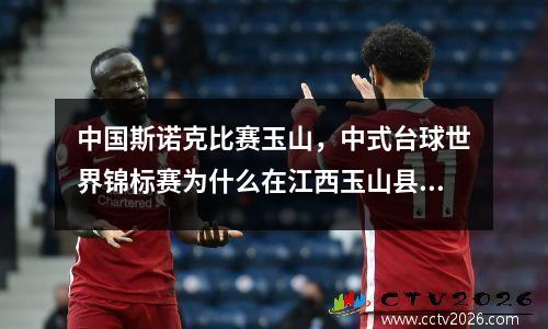 中国斯诺克比赛玉山，中式台球世界锦标赛为什么在江西玉山县举行