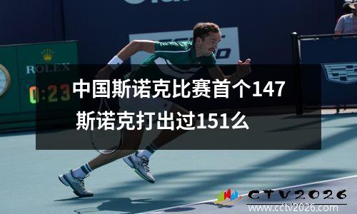 中国斯诺克比赛首个147 斯诺克打出过151么