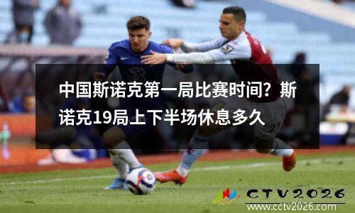 中国斯诺克第一局比赛时间？斯诺克19局上下半场休息多久