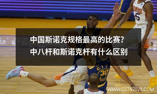 中国斯诺克规格最高的比赛？中八杆和斯诺克杆有什么区别
