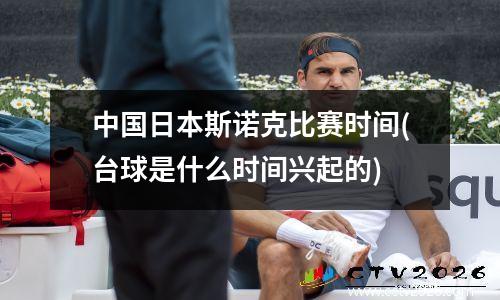 中国日本斯诺克比赛时间(台球是什么时间兴起的)