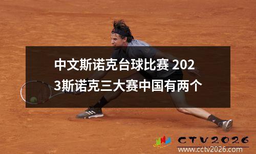 中文斯诺克台球比赛 2023斯诺克三大赛中国有两个
