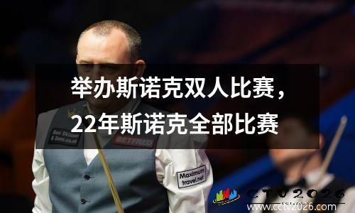 举办斯诺克双人比赛，22年斯诺克全部比赛