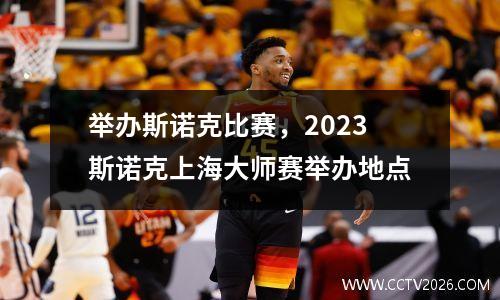 举办斯诺克比赛，2023斯诺克上海大师赛举办地点