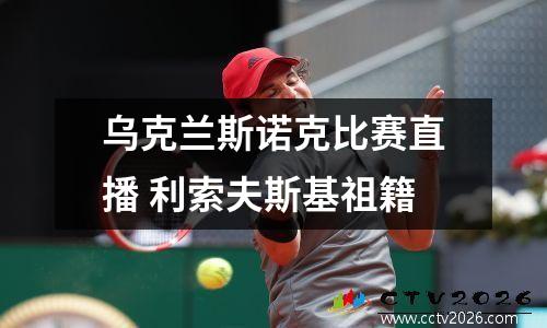 乌克兰斯诺克比赛直播 利索夫斯基祖籍