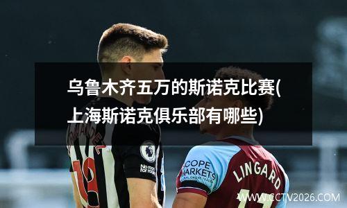 乌鲁木齐五万的斯诺克比赛(上海斯诺克俱乐部有哪些)
