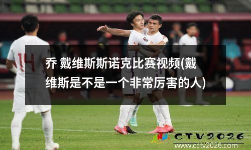 乔 戴维斯斯诺克比赛视频(戴维斯是不是一个非常厉害的人)