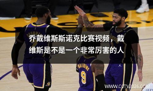 乔戴维斯斯诺克比赛视频，戴维斯是不是一个非常厉害的人