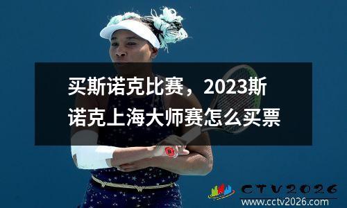买斯诺克比赛，2023斯诺克上海大师赛怎么买票