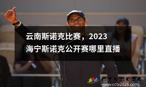 云南斯诺克比赛，2023海宁斯诺克公开赛哪里直播