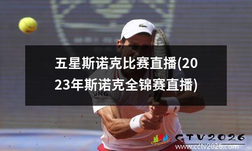 五星斯诺克比赛直播(2023年斯诺克全锦赛直播)