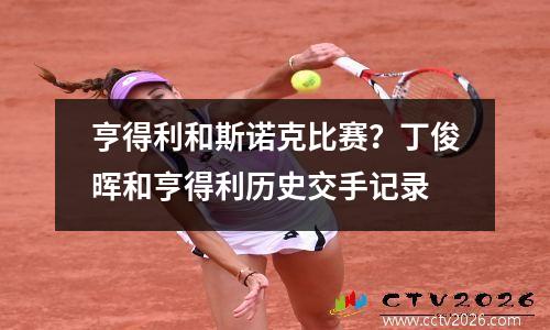 亨得利和斯诺克比赛？丁俊晖和亨得利历史交手记录