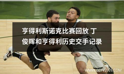 亨得利斯诺克比赛回放 丁俊晖和亨得利历史交手记录