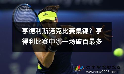 亨德利斯诺克比赛集锦？亨得利比赛中哪一场破百最多