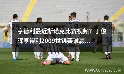 亨德利最近斯诺克比赛视频？丁俊晖亨得利2009世锦赛谁赢了