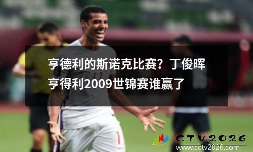 亨德利的斯诺克比赛？丁俊晖亨得利2009世锦赛谁赢了
