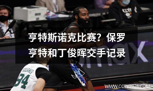 亨特斯诺克比赛？保罗亨特和丁俊晖交手记录