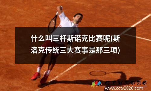 什么叫三杆斯诺克比赛呢(斯洛克传统三大赛事是那三项)