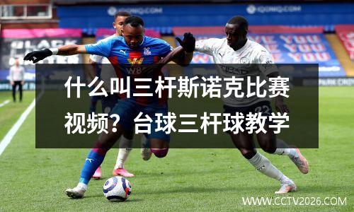 什么叫三杆斯诺克比赛视频？台球三杆球教学