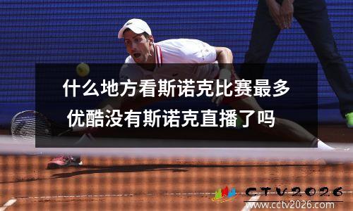 什么地方看斯诺克比赛最多 优酷没有斯诺克直播了吗
