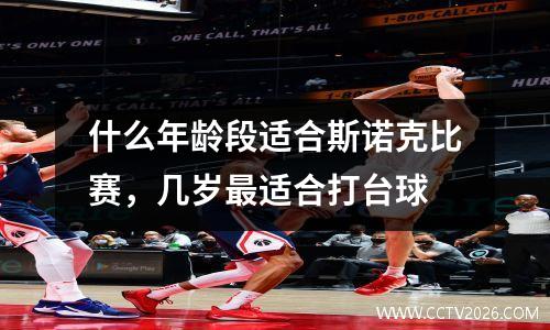 什么年龄段适合斯诺克比赛，几岁最适合打台球