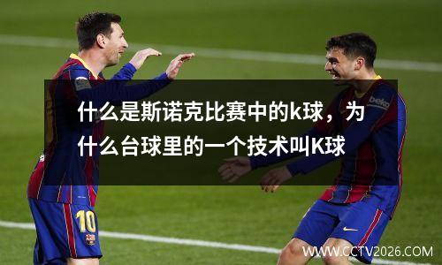 什么是斯诺克比赛中的k球，为什么台球里的一个技术叫K球