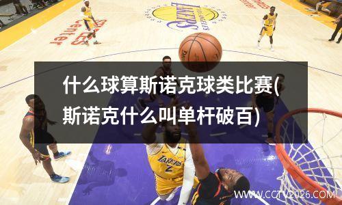 什么球算斯诺克球类比赛(斯诺克什么叫单杆破百)