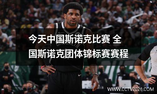 今天中国斯诺克比赛 全国斯诺克团体锦标赛赛程