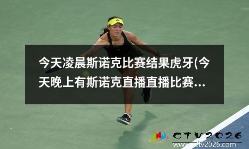 今天凌晨斯诺克比赛结果虎牙(今天晚上有斯诺克直播直播比赛么)