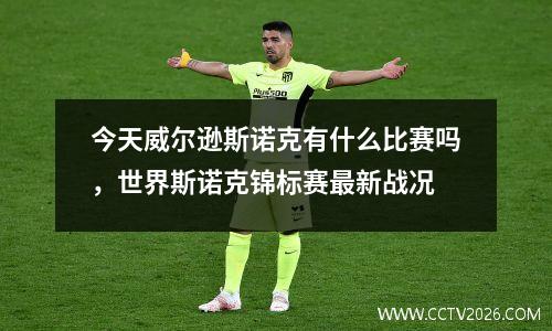今天威尔逊斯诺克有什么比赛吗，世界斯诺克锦标赛最新战况