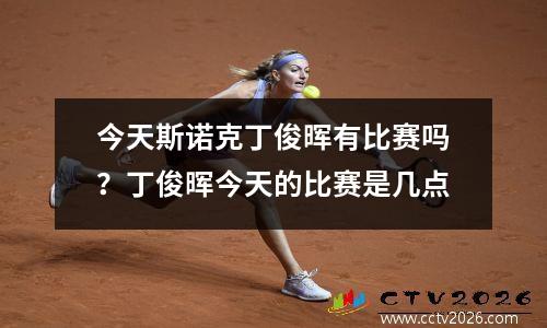 今天斯诺克丁俊晖有比赛吗？丁俊晖今天的比赛是几点