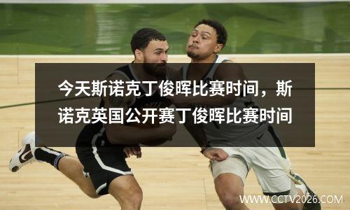 今天斯诺克丁俊晖比赛时间，斯诺克英国公开赛丁俊晖比赛时间